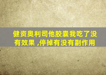 健资奥利司他胶囊我吃了没有效果 ,停掉有没有副作用